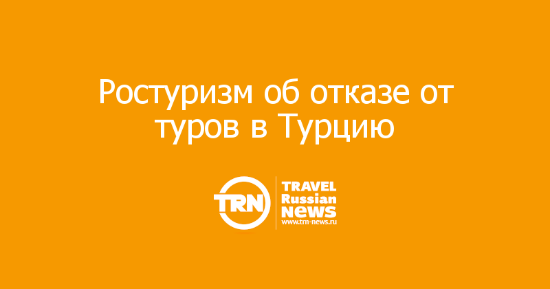 Ростуризм об отказе от туров в Турцию 