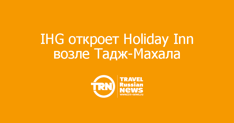 IHG откроет Holiday Inn возле Тадж-Махала 