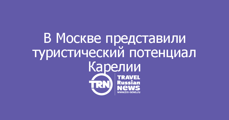 В Москве представили туристический потенциал Карелии 