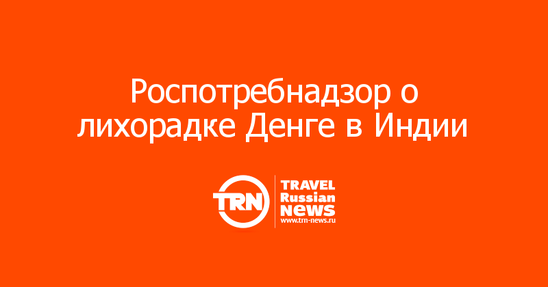 Роспотребнадзор о лихорадке Денге в Индии 