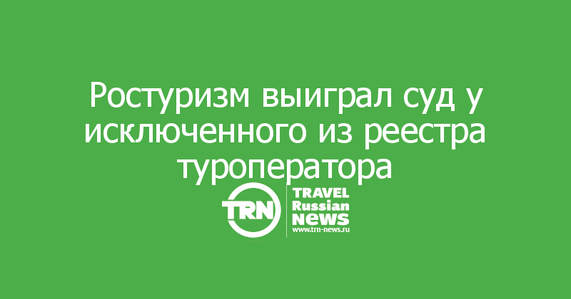 Ростуризм выиграл суд у исключенного из реестра туроператора