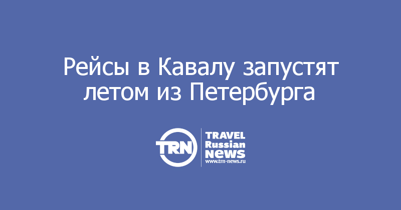 Рейсы в Кавалу запустят летом из Петербурга 