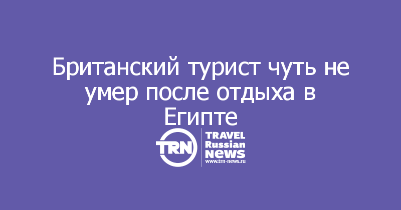Британский турист чуть не умер после отдыха в Египте 
