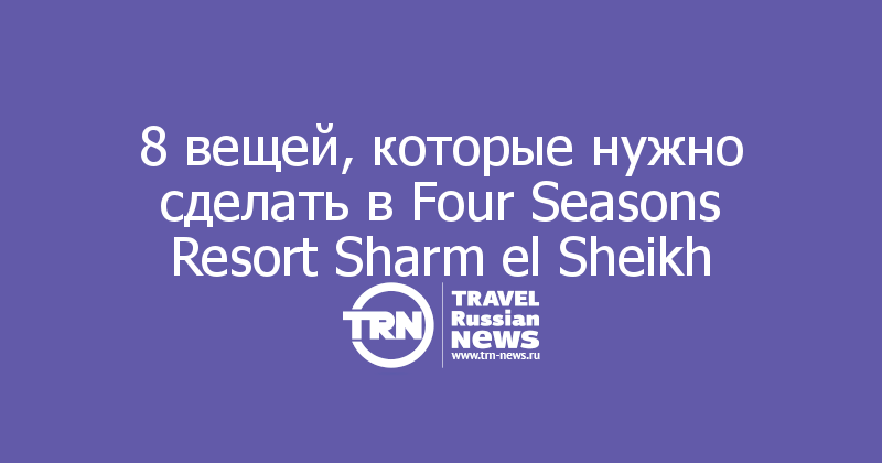 8 вещей, которые нужно сделать в Four Seasons Resort Sharm el Sheikh