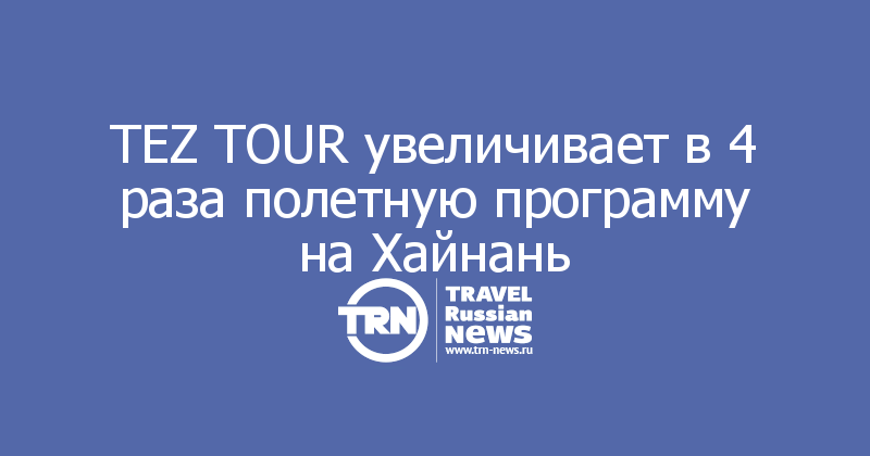 TEZ TOUR увеличивает в 4 раза полетную программу на Хайнань