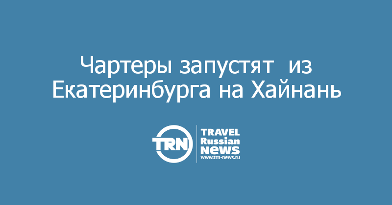 Чартеры запустят  из Екатеринбурга на Хайнань 