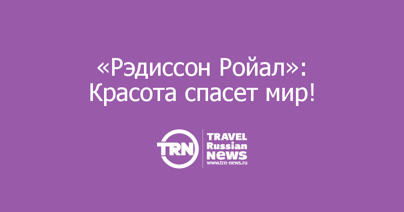 «Рэдиссон Ройал»: Красота спасет мир! 