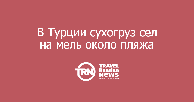 В Турции сухогруз сел на мель около пляжа 