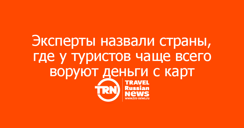 Эксперты назвали страны, где у туристов чаще всего воруют деньги с карт