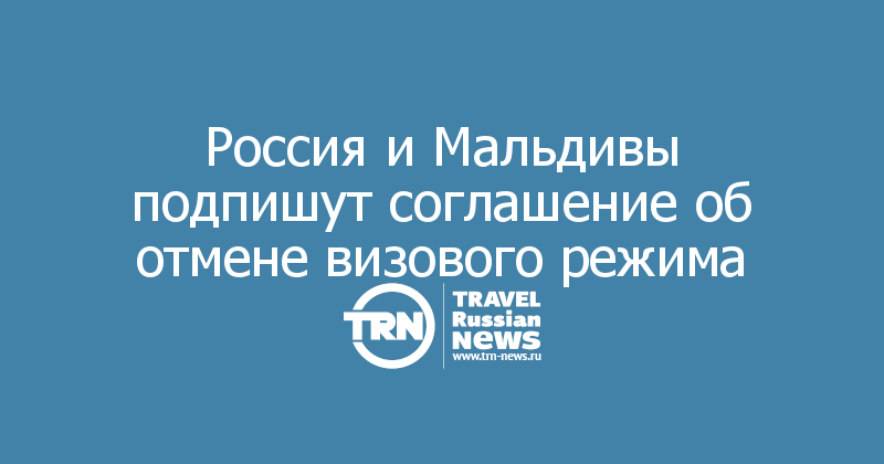 Россия и Мальдивы подпишут соглашение об отмене визового режима