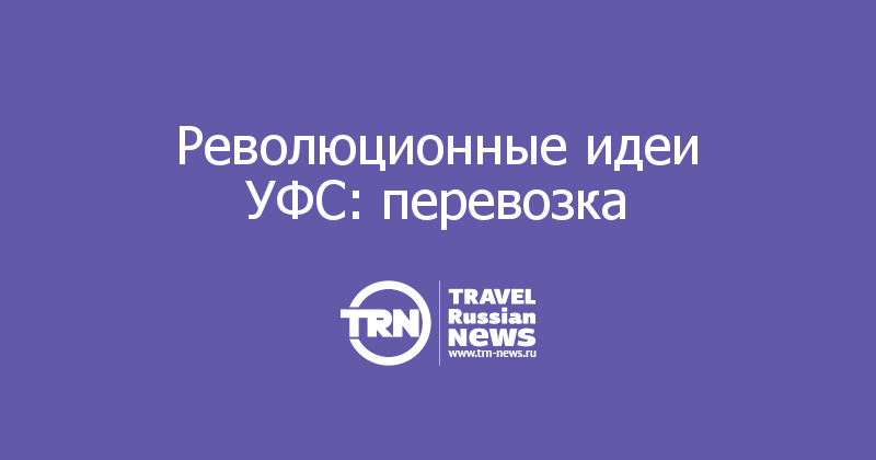 Революционные идеи УФС: перевозка 