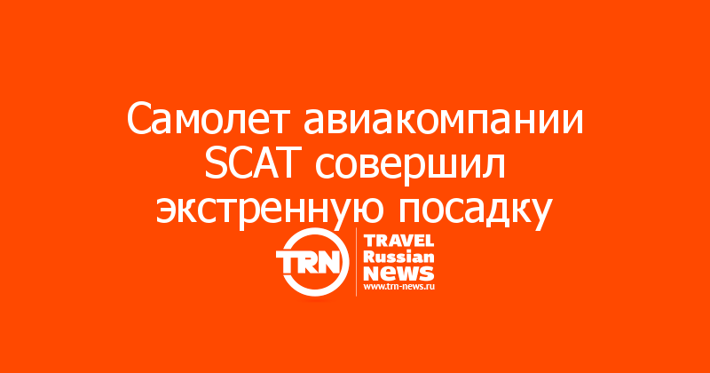 Самолет авиакомпании SCAT совершил экстренную посадку