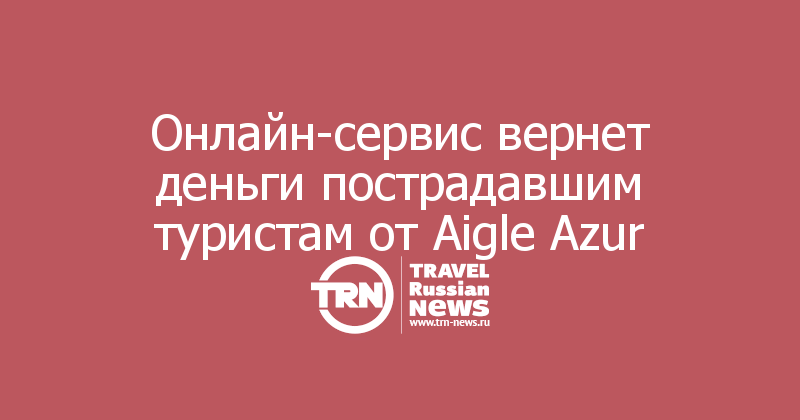 Онлайн-сервис вернет деньги пострадавшим туристам от Aigle Azur
