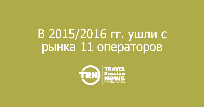 В 2015/2016 гг. ушли с рынка 11 операторов 