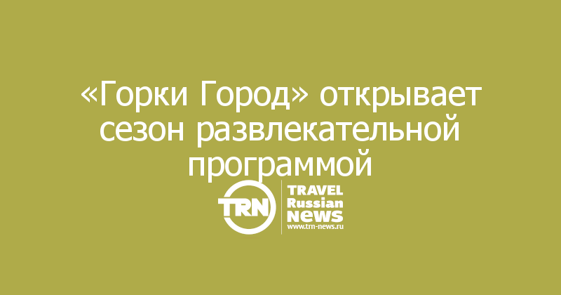 «Горки Город» открывает сезон развлекательной программой 