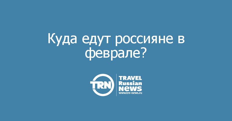 Куда едут россияне в феврале?