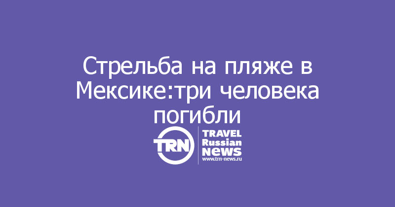 Стрельба на пляже в Мексике:три человека погибли