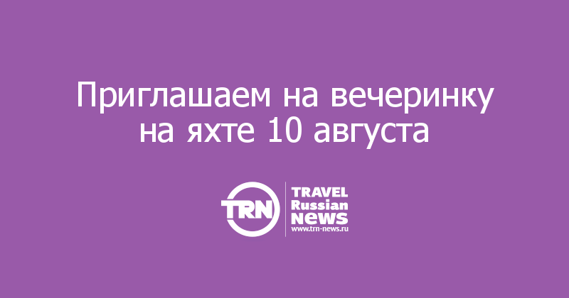 Приглашаем на вечеринку на яхте 10 августа  