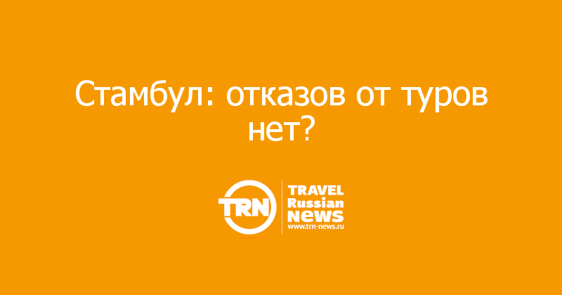  Стамбул: отказов от туров нет? 