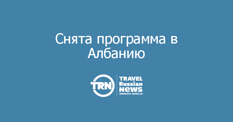 Снята программа в Албанию 