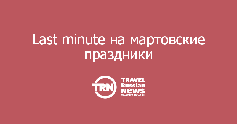 Last minute на мартовские праздники 