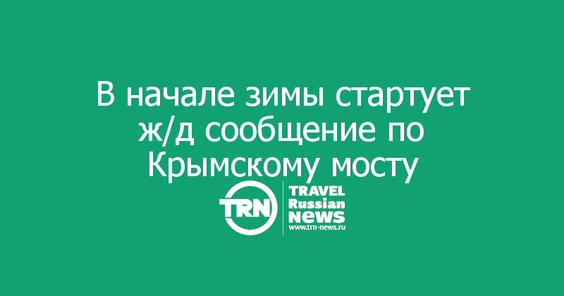 В начале зимы стартует ж/д сообщение по Крымскому мосту