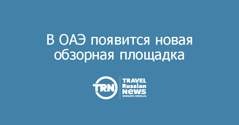 В ОАЭ появится новая обзорная площадка 