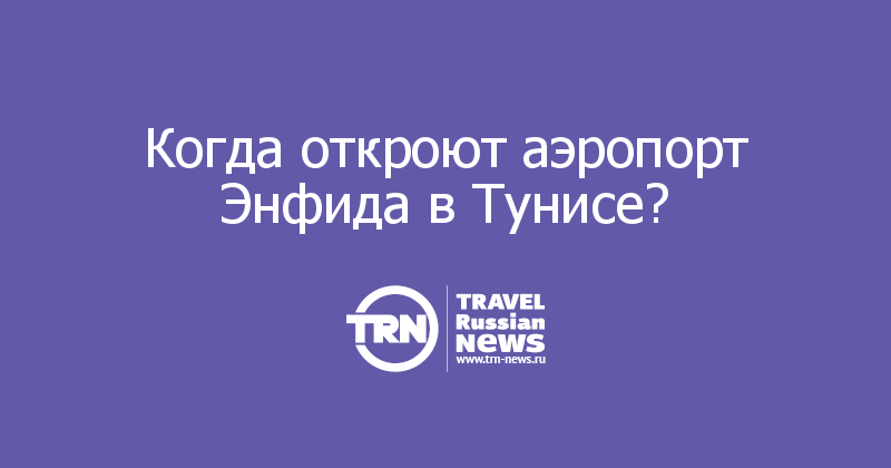 Когда откроют аэропорт Энфида в Тунисе? 
