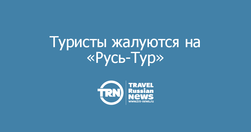 Туристы жалуются на «Русь-Тур» 