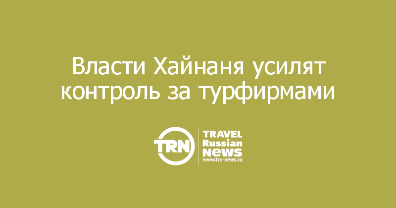 Власти Хайнаня усилят контроль за турфирмами