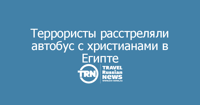 Террористы расстреляли автобус с христианами в Египте  