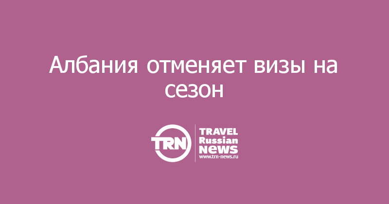 Албания отменяет визы на сезон  