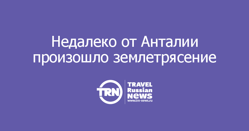 Недалеко от Анталии произошло землетрясение 