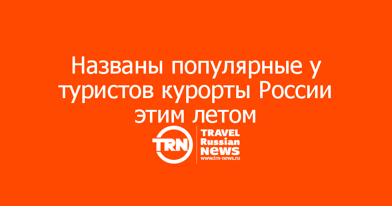 Названы популярные у туристов курорты России этим летом