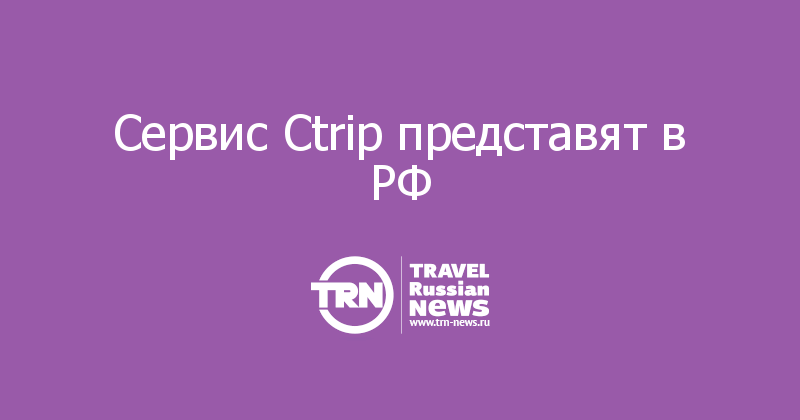 Сервис Ctrip представят в РФ 