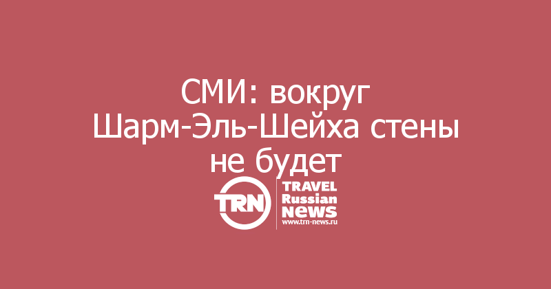 СМИ: вокруг Шарм-Эль-Шейха стены не будет