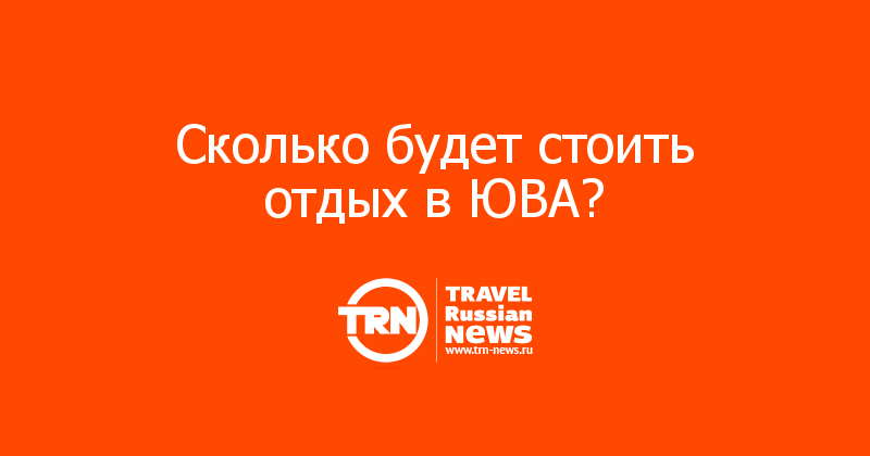 Сколько будет стоить отдых в ЮВА? 
