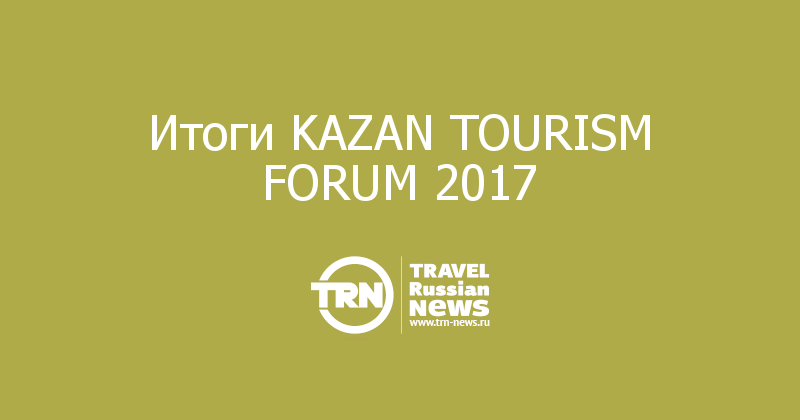Итоги KAZAN TOURISM FORUM 2017 
