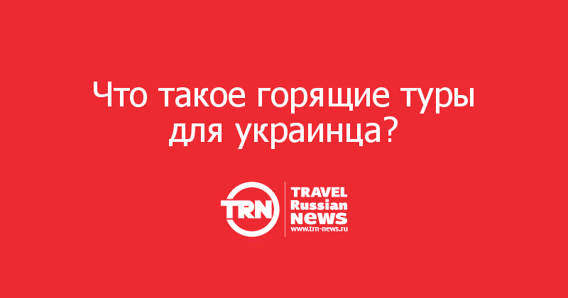 Что такое горящие туры для украинца?