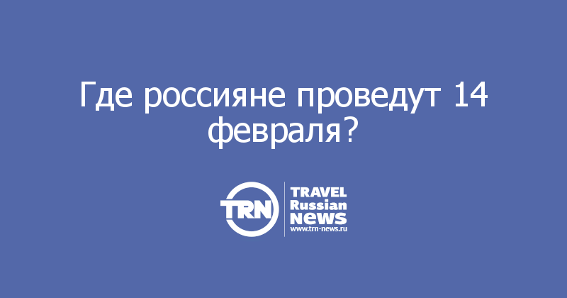 Где россияне проведут 14 февраля? 