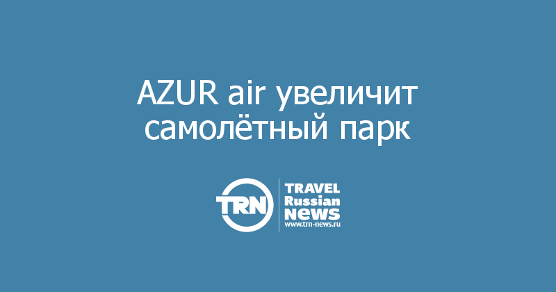 AZUR air увеличит самолётный парк