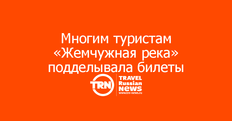 Многим туристам «Жемчужная река» подделывала билеты
