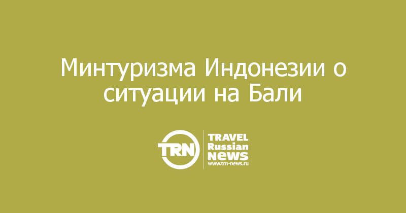 Минтуризма Индонезии о ситуации на Бали 