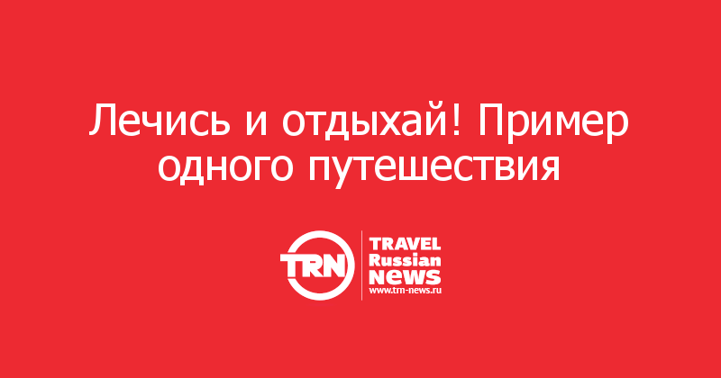 Лечись и отдыхай! Пример одного путешествия  