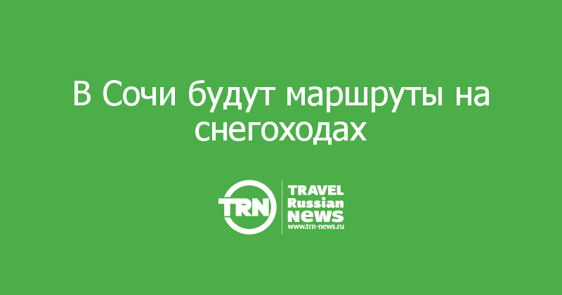 В Сочи будут маршруты на снегоходах  