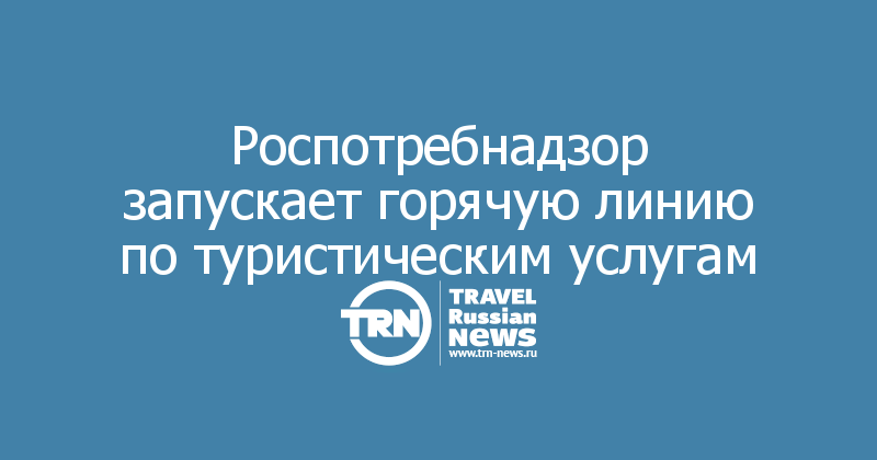 Роспотребнадзор запускает горячую линию по туристическим услугам