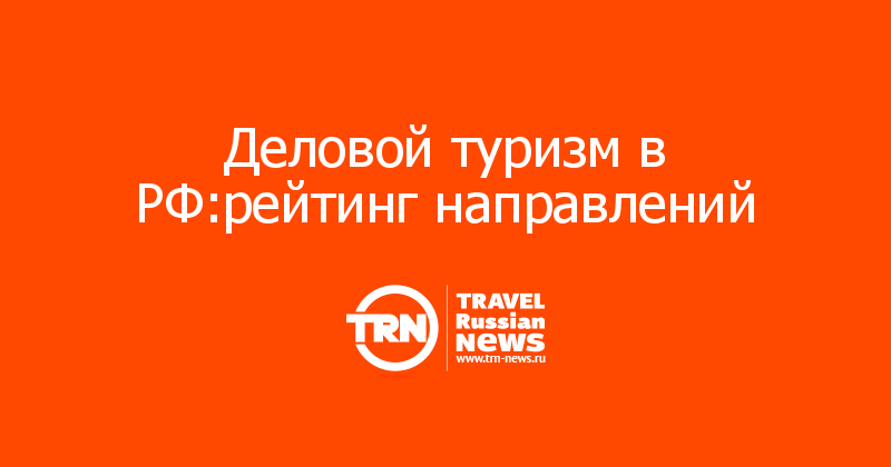 Деловой туризм в РФ:рейтинг направлений  