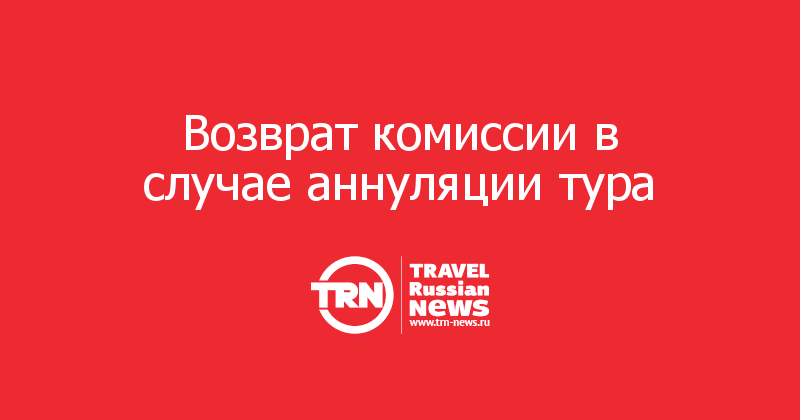 Возврат комиссии в случае аннуляции тура    