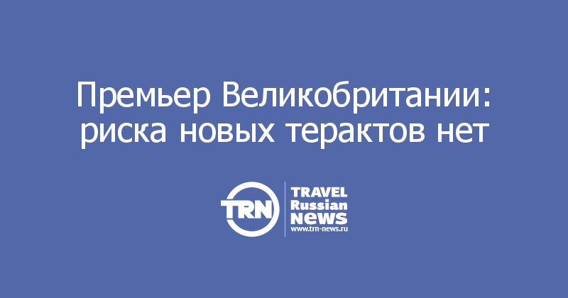 Премьер Великобритании: риска новых терактов нет 