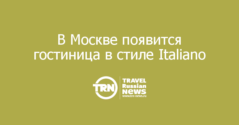 В Москве появится гостиница в стиле Italiano